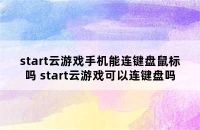 start云游戏手机能连键盘鼠标吗 start云游戏可以连键盘吗